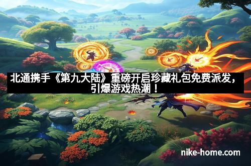 北通携手《第九大陆》重磅开启珍藏礼包免费派发，引爆游戏热潮！